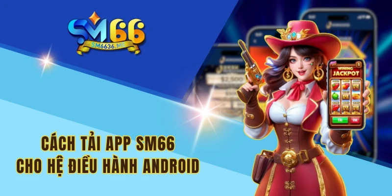 Cách tải app SM66 cho hệ điều hành Android