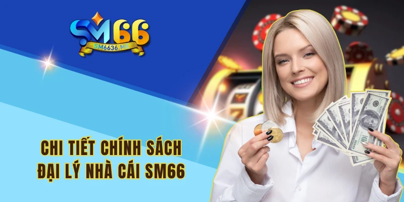 Chi tiết chính sách đại lý nhà cái SM66