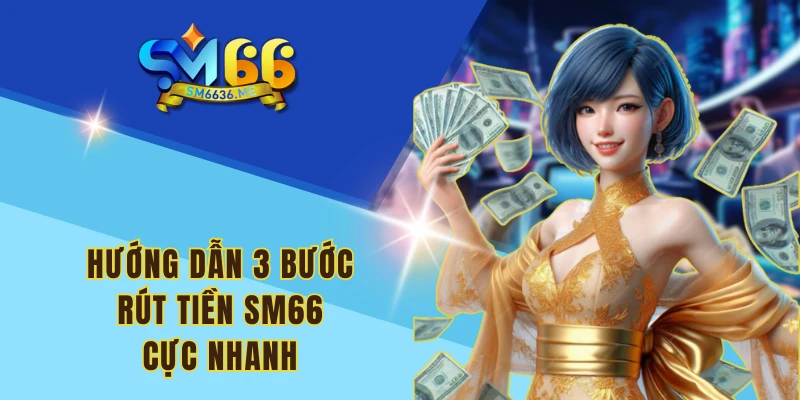 Hướng dẫn 3 bước rút tiền SM66 cực nhanh