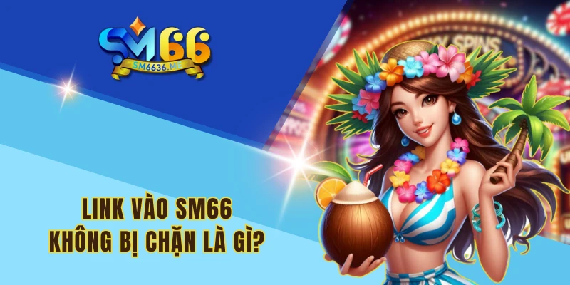 Link vào SM66 không bị chặn là gì?