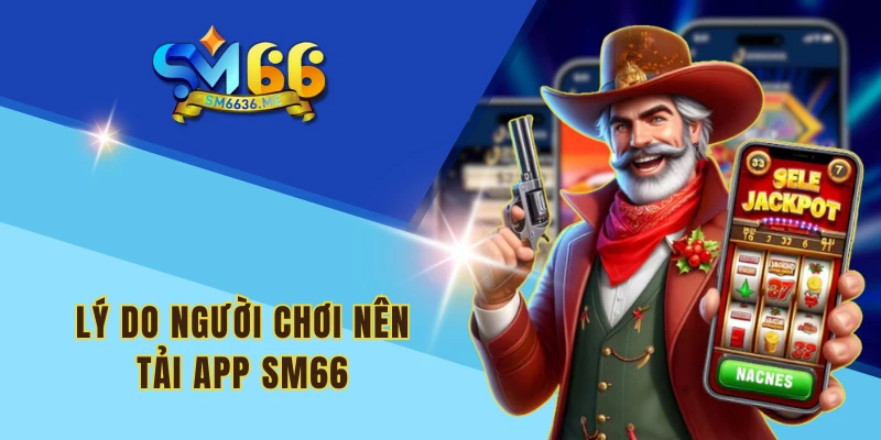 Lý do người chơi nên tải app SM66