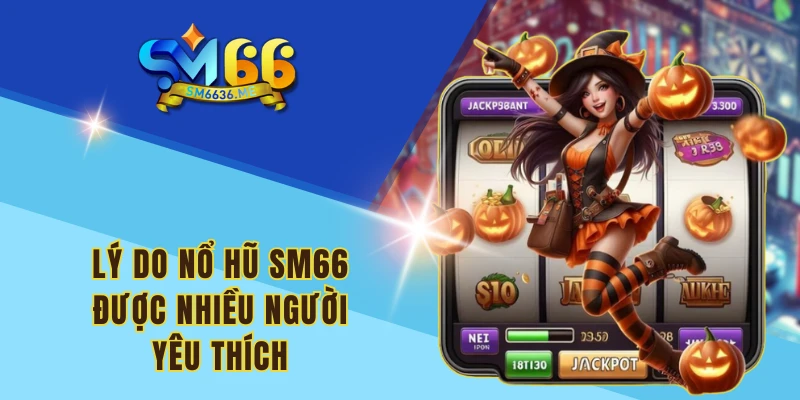 Lý do nổ hũ SM66 được nhiều người yêu thích