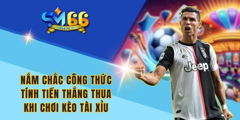 Nắm chắc công thức tính tiền thắng thua khi chơi kèo Tài Xỉu