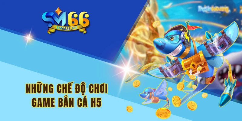 Những chế độ chơi game bắn cá H5