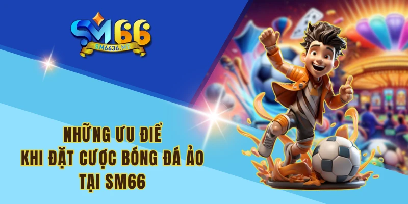 Những ưu điểm khi đặt cược bóng đá ảo tại SM66