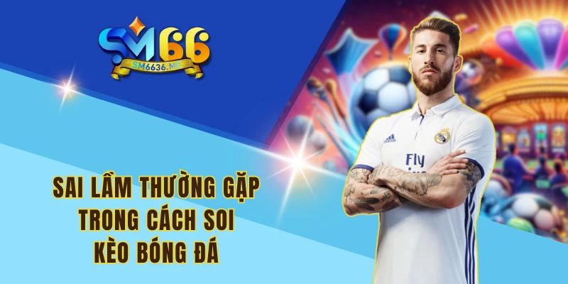 Sai lầm thường gặp trong cách soi kèo bóng đá