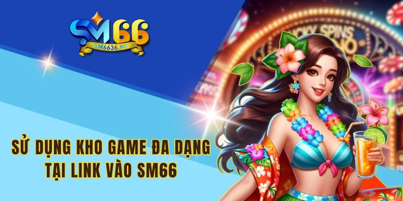 Sử dụng kho game đa dạng tại link vào SM66