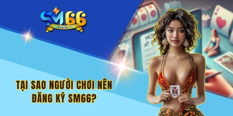 Tại sao người chơi nên đăng ký SM66?