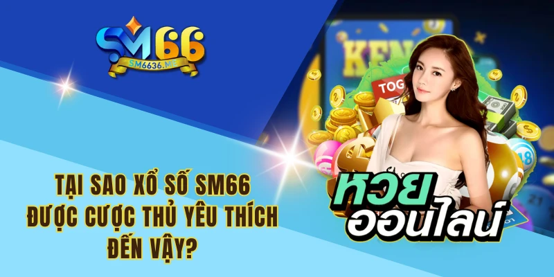 Tại sao xổ số SM66 được cược thủ yêu thích đến vậy?