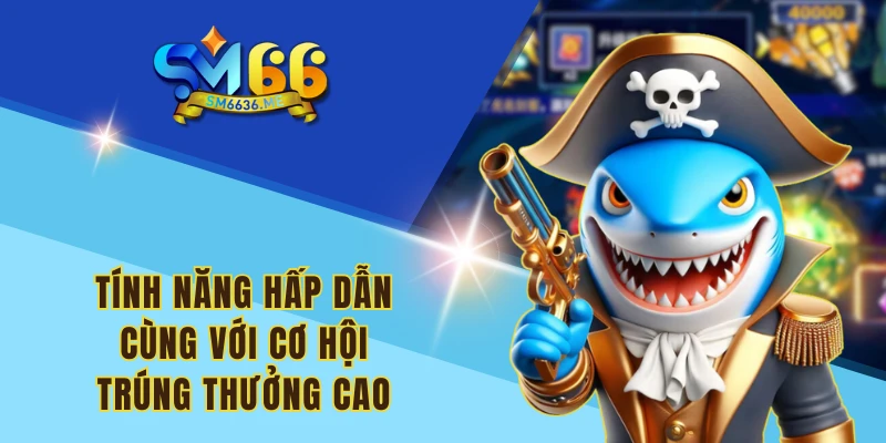 Tính năng hấp dẫn cùng với cơ hội trúng thưởng cao