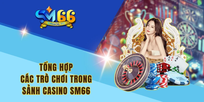 Tổng hợp các trò chơi trong sảnh Casino SM66 